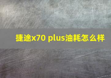 捷途x70 plus油耗怎么样